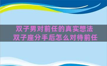 双子男对前任的真实想法 双子座分手后怎么对待前任